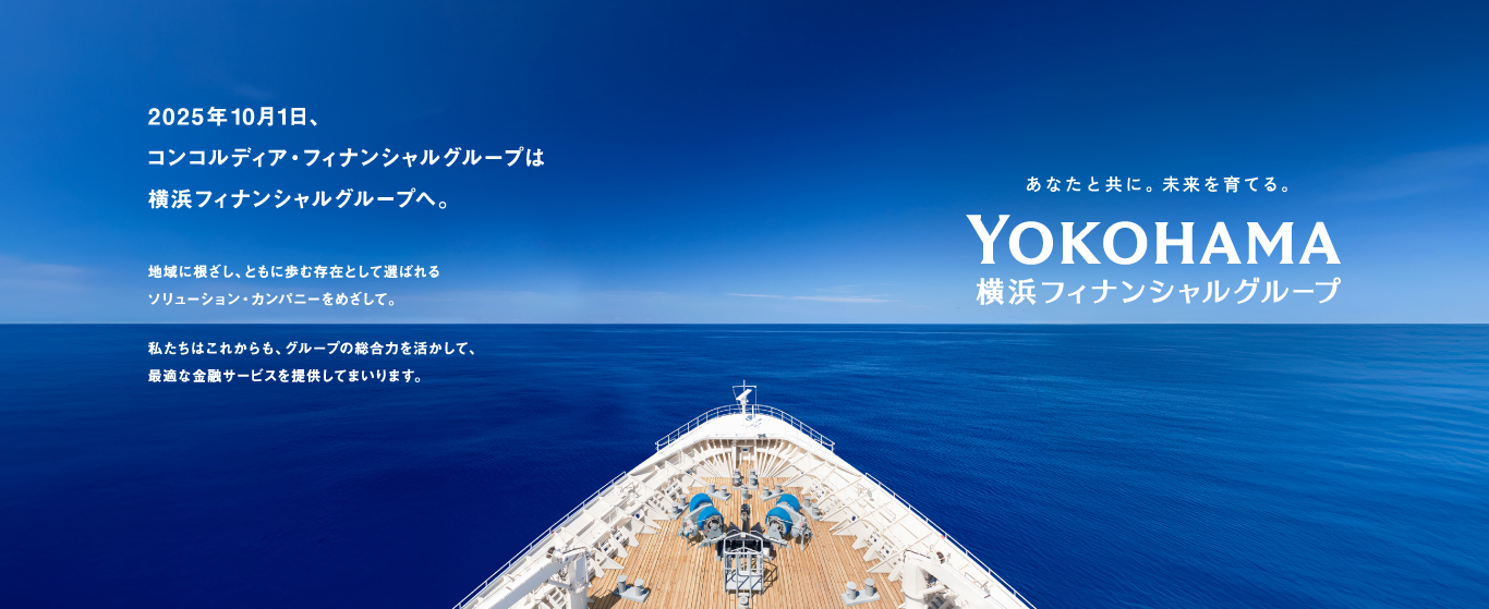 2025年10月1日、コンコルディア・フィナンシャルグループは横浜フィナンシャルグループへ。あなたと共に。未来を育てる。YOKOHAMA 横浜フィナンシャルグループ