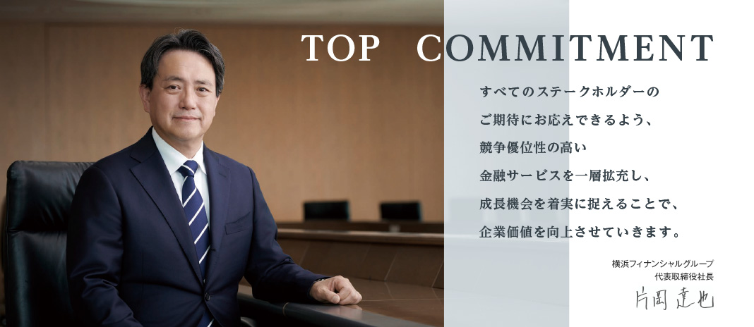 TOP COMMITMENT 企業価値の向上を一番のミッションと捉え、ステークホルダーとのコミュニケーションを大切にしながら、地域のお客さまの課題解決を通じた価値協創に取り組んでいきます。|コンコルディア・フィナンシャルグループ|代表取締役社長 片岡達也